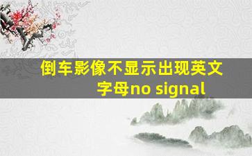 倒车影像不显示出现英文字母no signal